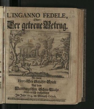 L'Inganno Fedele, Oder: Der getreue Betrug : In einem Heroischen Schäfer-Spiele Auf dem Hamburgischen Schau-Platze Musicalisch aufgeführt Im Jahr 1714. im Monath Octob.