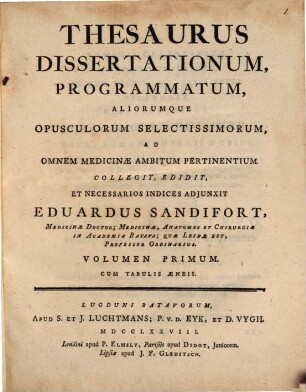 Thesaurus Dissertationum, Programmatum, Aliorumque Opusculorum Selectissimorum, Ad Omnem Medicinae Ambitum Pertinentium. 1 : Cum Tabulis Aeneis