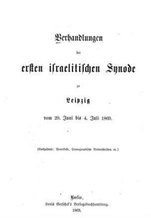 Verhandlungen der ersten israelitischen Synode zu Leipzig vom 29. Juni bis 4. Juli 1869 : (Enthaltend: Protokolle, Stenographische Niederschriften, etc.)