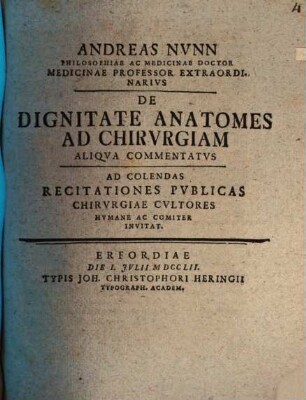 Andreas Nvnn Philosophiae Ac Medicinae Doctor Medicinae Professor Extraordinarivs De Dignitate Anatomes Ad Chirvrgiam Aliqva Commentatvs : Ad Colendas Recitationes Pvblicas Chirvrgiae Cvltores Hvmanae Ac Comiter Invitat