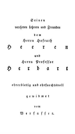 Seinen verehrten Lehrern und Freunden dem Herrn Hofrath Heeren und Herrn Professor Herbart ehrerbietig und ehrfurchtsvoll gewidmet vom Verfasser.