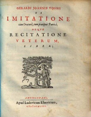 Gerardi Joannis Vossii De Imitatione cùm Oratoriâ, tum praecipuè Poeticâ; Deqve Recitatione Veterum, Liber