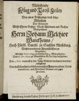 Mitleidende Klag und Trost-Zeilen über Das zwar Frühzeitige doch selige Ableiben Des ... Herrn Johann Melchior Wanckheims/ Hoch-Fürstl. Durchl. zu Sachsen Merseburg