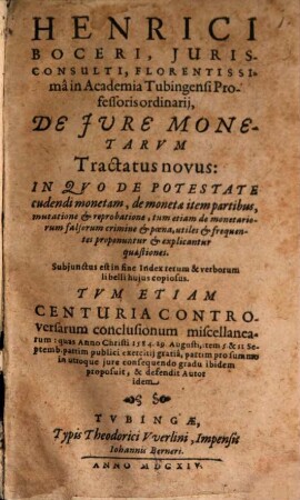 Henrici Boceri, Iurisconsulti, Florentissima in Academia Tubingensi Professoris ordinarii, De Iure Monetarum Tractatus novus : In Quo De Potestate cudendi monetam, de monetae item partibus, mutatione & reprobatione, tum etiam de monetariorum falsorum crimine & poena, utiles & frequentes proponuntur & explicantur quaestiones. Subiunctus est in fine Index rerum & verborum ...