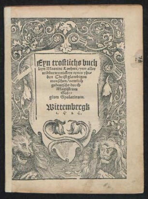 Eyn trostlichs buch||leyn Martini Lutheri/ ynn aller || widderwertickeyt eynes yhe=||den Christglawbigen || menschen/ newlich || gedeutscht durch || Magistrum || Geor=||gium Spalatinum.||