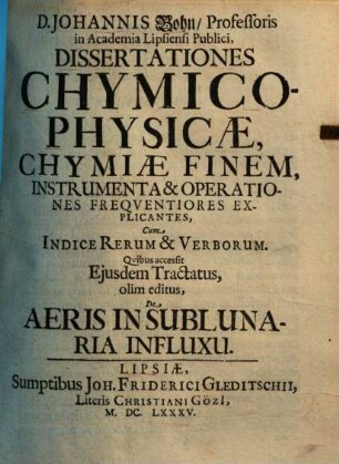 Dissertationes chymico-physicae, chymiae finem, instrumenta & operationes frequentiores explicantes : cum indice rerum & verborum. ...