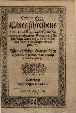 Original-Copey eines schreibens ... von einer Evangel. Matronen in wehrendem Reichstag zu Regenspurg Anno 1608 an ihren ... Ehegatten