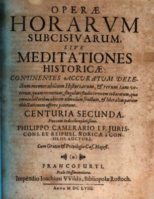 Operae Horarum Subcisivarum Sive Meditationes Historicae Avctiores quam antea editae : Continentes accuratum delectum memorabilium Historiarum, & rerum tam veterum, quam recentium, singulari studio invicem collatarum, quae omnia lectoribus & uberem admodum fructum, & liberalem pariter oblectationem afferre poterunt. Centuria ..., 2