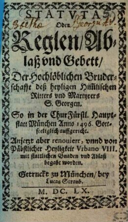 Statuta Oder Reglen Ablass vnd Gebett Der ... Bruderschafft dess heyligen Himmlischen Ritters vnd Martyrers S. Georgen : ... in ... München Anno 1496 ... auffgericht ...