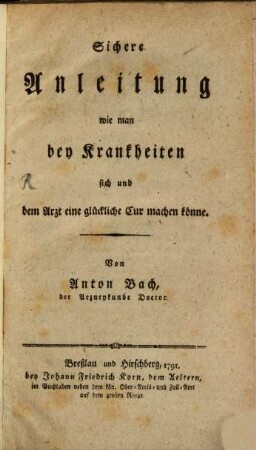 Sichere Anleitung wie man bey Krankheiten sich und dem Arzt eine glückliche Cur machen könne