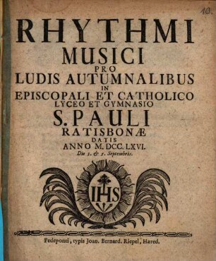 Rhythmi Musici Pro Ludis Autumnalibus : In Episcopali Et Catholico Lyceo Et Gymnasio S. Pauli Ratisbonæ Datis Anno MDCCLXVI. Die 3. & 5. Septembris