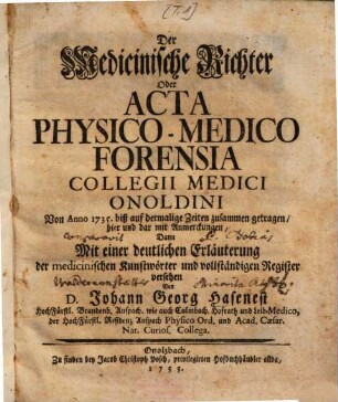 Der Medicinische Richter oder Acta Physico-Medico Forensia Collegii Medici Onoldini : Von Anno 1735. biß auf dermalige Zeiten zusammen getragen ..., 1