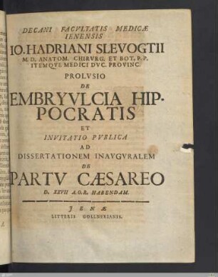 Decani Facvltatis Medicæ Ienensis Io. Hadriani Slevogtii ... Prolvsio De Embryvlcia Hippocratis Et Invitatio Pvblica Ad Dissertationem Inavgvralem De Partv Cæsareo D. XXVII A.O.R. Habendam
