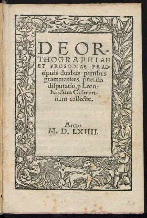 DE OR=||THOGRAPHIAE || ET PROSODIAE PRAE=||cipuis duabus partibus || grammatices puerilis || disputatio, [pro] Leon-||hardum Culman-||num collectae.||