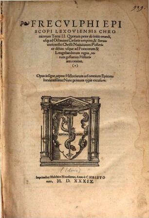 Frecvlphi Episcopi Lexoviensis Chronicorum Tomi II. : Quorum prior ab initio mundi, usq[ue] ad Octauiani Caesaris tempora, & Seruatoris nostri Christi Natiuitatem: Posterior dehinc usque ad Francorum & Longobardorum regna, rerum gestarum Historiam continet. ... Nunc primum typis excusum