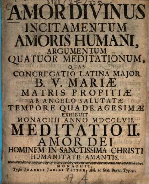 Amor Divinus Incitamentum Amoris Humani : Argumentum Quatour Meditationum, Quas Congregatio Latina Major B.V. Mariæ Matris Propitiæ Ab Angelo Salutatæ Tempore Quadragesimæ Exhibuit Monachii Anno MDCCLVII, Meditatio II. Amor Dei Hominem In Sanctissima Christi Humanitate Amantis
