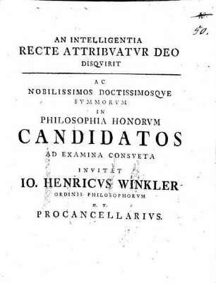 An Intelligentia Recte Attribuatur Deo Disquirit Ac Nobilissimos Doctissimosque Summorum In Philosophia Honorum Candidatos Ad Examina Consueta Invitat Io. Henricus Winkler