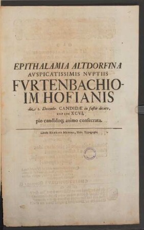 Epithalamia Altdorfina Auspicatissimis Nuptiis Furtenbachio- Im Hofianis die 2. Decemr. Candidae in fatis dicato, MDC XCVI pio candidoq[ue] animo consecrata