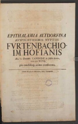 Epithalamia Altdorfina Auspicatissimis Nuptiis Furtenbachio- Im Hofianis die 2. Decemr. Candidae in fatis dicato, MDC XCVI pio candidoq[ue] animo consecrata