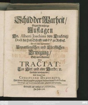 Schild der Warheit, Gegen die nichtige Auflagen Hn. Alberti Joachimi von Krackevitz, Doct. der Heil. Schrifft, und P. P. zu Rostock. Da er in einer sogenannten: Unpartheyischen und Christlichen Erwegung, Sich unterstanden, Den Tractat: Ein Hirt und eine Heerde, [et]c. Verkehrt durchzuziehen, Und hiermit dem Christiano Democrito, Von neuem Anlaß gegeben zu zeigen, daß von denen Professoribus Theologis auf Academien fast nichts gesundes mehr zu hoffen