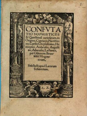 Confvtatio Sophistices & Quaestionum curiosarum : ex Origene, Cypriano, Nazia[n]zeno, Cyrillo Chrysostomo, Hieronymo, Ambrosio, Augustino, Athanasio, Lactantio
