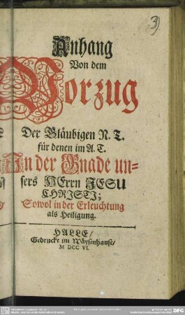 Anhang Von dem Vorzug Der Gläubigen N. T. für denen im A. T. In der Gnade unsers Herrn Jesu Christi : Sowol in der Erleuchtung als Heiligung
