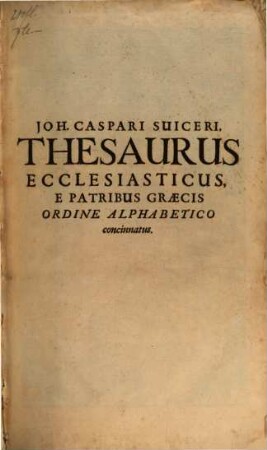 Thesaurus ecclesiasticus e patribus Graecis ordine alphabetico : exhibens: Quaecunque Phrases, Ritus, Dogmata, Haereses & huiusmodi alia spectant, 1