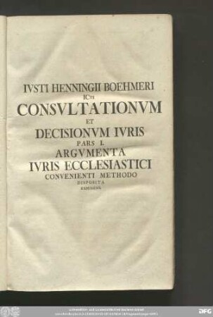 Iusti Henningii Boehmeri Icti Consultationum Et Decisionum Iuris Pars I. Argumenta Iuris Ecclesiastici Convenienti Methodo Disposita Exhibens.