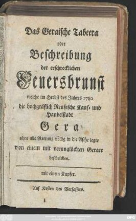 Das Geraische Tabeera oder Beschreibung der erschrecklichen Feuersbrunst welche im Herbst des Jahres 1780 die hochgräflich Reußische Kauf-und Handelstadt Gera ohne alle Rettung völlig in die Asche legte ; mit einem Kupfer