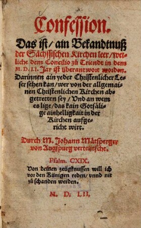 Confession : das ist ain Bekandtnuß der Sächssischen Kirchen Leer, welliche dem Concilio zu Triendt in dem MDLI. Jar ist überantwort worden. Darinnen ein yeder christenlicher Leser sehen kan, wer von der allgemainen christenlichen Kirchen abgetretten sey ...