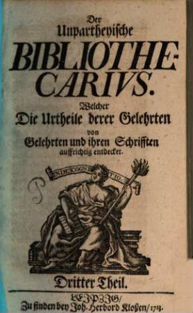 Der Unpartheyische Bibliothecarius. Welcher Die Urtheile derer Gelehrten von Gelehrten und ihren Schrifften auffrichtig entdecket, 3. 1713