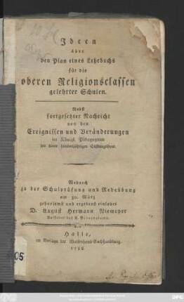 Ideen über den Plan eines Lehrbuchs für die oberen Religionsclassen gelehrter Schulen : Nebst fortgesetzter Nachricht von den Ereignissen und Veränderungen im Königl. Pädagogium seit seiner hundertjährigen Stiftungsfeyer