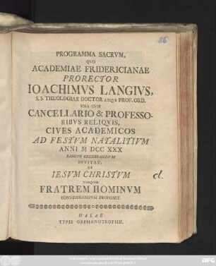 Programma Sacrvm, Qvo Academiae Fridericianae Prorector Ioachimvs Langivs, S. S. Theologiae Doctor Atqve Prof. Ord. Vna Cvm Cancellario & Professoribvs Reliqvis, Cives Academicos Ad Festvm Natalitivm Anni MDCCXXX Sancte Celebrandvm Invitat, Et Iesvm Christvm Tamqvam Fratrem Hominvm Considerandvm Proponit