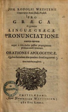 Pro Graeca et genuina linguae Graecae pronunciatione contra novam atque a viris doctis passim propugnatam pronunciandi rationem orationes apologeticae : Quibus succedunt aliae quaedam diversi argumenti ...