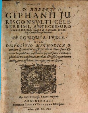 D. Huberti Giphanii Iurisconsulti Celeberrimi, Antecessoris Nobilissimi, Sacrae Caesar. Maiestat. Consiliarii laudatissimi. Oeconomia Iuris, Sive Dispositio Methodica Omnium Librorum ac Titulorum totius Iuris Civilis Imperatoris Iustiniani sacratißimi Principis, plane nova, cui similis antehac no[n] visa, cognitionem deniq[ue] iuris affectantibus apprime necessaria
