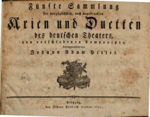Sammlung der vorzueglichsten, noch ungedruckten Arien und Duetten des deutschen Theaters, von verschiedenen Componisten, herausgegeben von Johann Adam Hiller, 5