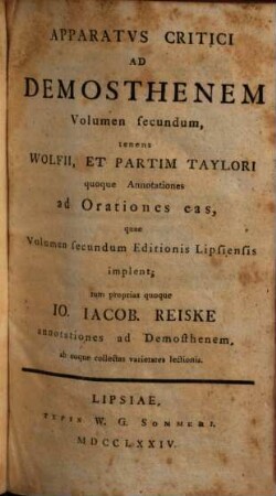 Apparatvs Critici Ad Demosthenem, 2. Tenens Wolfii, Et Partim Taylori quoque Annotationes ad Orationes eas, quae Volumen secundum Editionis Lipsiensis implent; tum proprias quoque Io. Iacob. Reiske annotationes ad Demosthenem, ab eoque collectas varietates lectionis