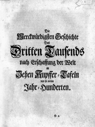 Die Merckwuerdigsten Geschichte Des Dritten Tausends nach Erschaffung der Welt in Zehen Kupffer-Tafeln von so vielen Jahr-Hunderten