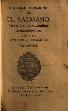 Miscellae defensiones pro Cl. Salmasio, de variis observationibus & emendationibus ad Ius Atticum et Romanum pertinentibus