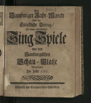 Der Hamburger Jahr-Marckt Oder der Glückliche Betrug : In einem schertzhafften Sing-Spiele Auf dem Hamburgischen Schau-Platze Vorgestellet. Im Jahr 1725.