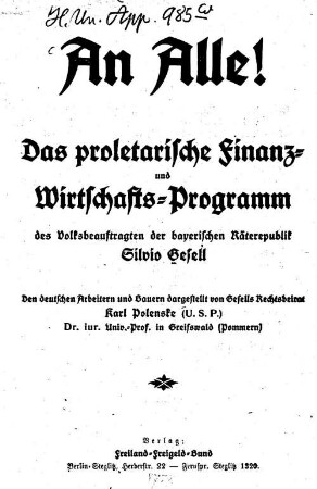 An Alle! : Das proletarische Finanz- und Wirtschafts-Programm des Volksbeauftragten der bayerischen Räterepublik Silvio Gesell. Den deutschen Arbeitern und Bauern dargestellt von Gesells Rechtsbeirat Karl Polenske