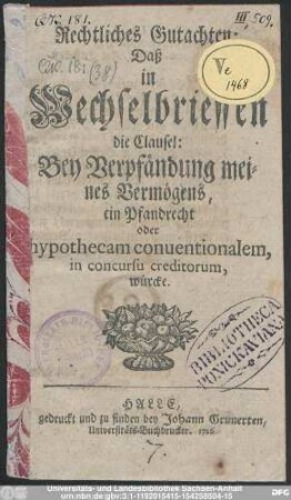 Rechtliches Gutachten: Daß in Wechselbrieffen die Clausel: Bey Verpfändung meines Vermögens, ein Pfandrecht oder hypothecam conuentionalem, in concursu creditorum, würcke
