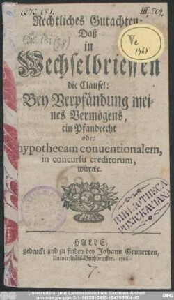 Rechtliches Gutachten: Daß in Wechselbrieffen die Clausel: Bey Verpfändung meines Vermögens, ein Pfandrecht oder hypothecam conuentionalem, in concursu creditorum, würcke
