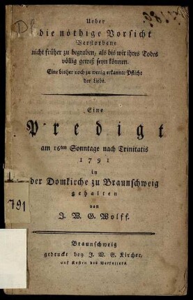 Ueber die nöthige Vorsicht Verstorbene nicht früher zu begraben, als bis wir ihres Todes völlig gewiß seyn können : Eine bisher noch zu wenig erkannte Pflicht der Liebe ; Eine Predigt am 16ten Sonntage nach Trinitatis 1791 in der Domkirche zu Braunschweig gehalten