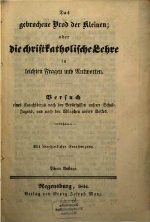Das gebrochene Brod der Kleinen: oder die christkatholische Lehre in Fragen und Antworten : Versuch e. Katechismus nach d. Bedürfnissen unserer Schuljugend, u. nach d. Wünschen unseres Volkes