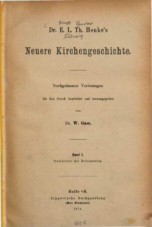 Dr. E. L. Th. Henke' Neuere Kirchengeschichte : nachgelassene Vorlesungen. 1, Geschichte der Reformation