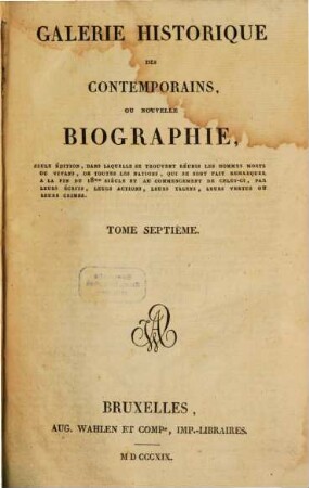 Galerie historique des contemporains : ou nouvelle biographie, seule éditions, dans laquelle se trouvent réunis les hommes morts ou vivans, de toutes les nations, qui se sont fait remarquer à la fin du 18me siècle et au commencement de celui-ci, par leurs écrits, leurs actions, leurs talens, leurs vertus ou leurs crimes, 7