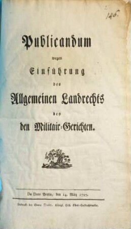 Publicandum wegen Einführung des Allgemeinen Landrechts bey den Militair-Gerichten : De Dato Berlin, den 14. März 1797.