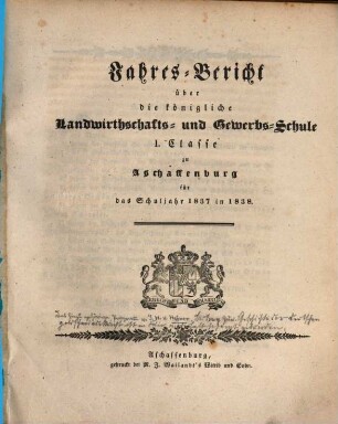 Jahres-Bericht über die K. Landwirthschafts- und Gewerbs-Schule I. Cl. zu Aschaffenburg im Untermainkreise : für das Schuljahr .., 1837/38