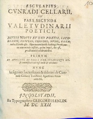 Aesculapius Cunradi Cellarii, seu pars secunda valetudinarii poetici : musis novis et XXII poetis, Iacobeanis, Frigidis, Nudis, Edentulis, Claudis &c. ; hymenaeum Iacobi Reihingi Praedicantis non minùs inscitè, quàm impiè, hoc est, praedicanticè celebrantibus ... ; primum ab Apolline et veris christianisque Musis commiserationis ergò erecti & attributi ; nunc insigniter locupletati & dilatati de Cunradi Cellarij Tonstrina Apollònis Fisco addicta
